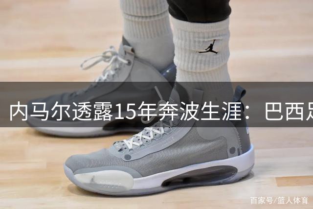 内马尔透露15年奔波生涯：巴西足球的空中飞人