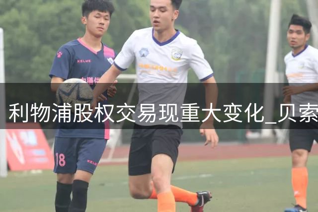 利物浦股权交易现重大变化 贝索斯财团持股比例超预期