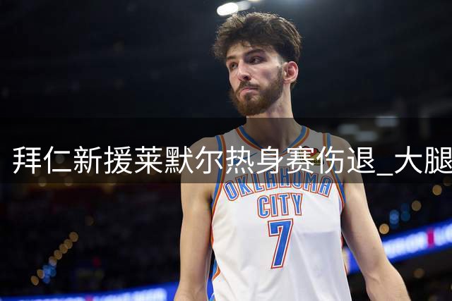 拜仁新援莱默尔热身赛伤退 大腿疑似拉伤需搀扶离场