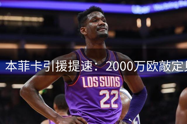 本菲卡引援提速：2000万欧敲定贝利斯 帕利尼亚谈判顺利