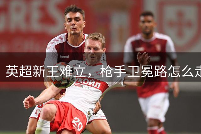 英超新王难立，枪手卫冕路怎么走？