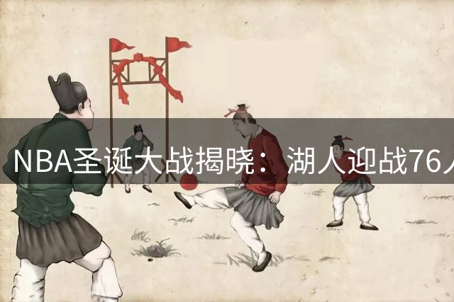 NBA圣诞大战揭晓：湖人迎战76人，勇士对决掘金